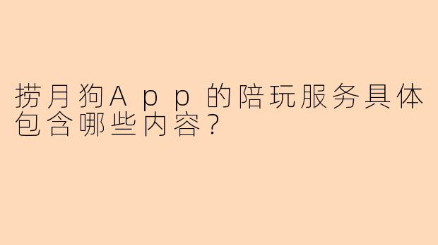 捞月狗App的陪玩服务具体包含哪些内容？