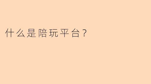 什么是陪玩平台？