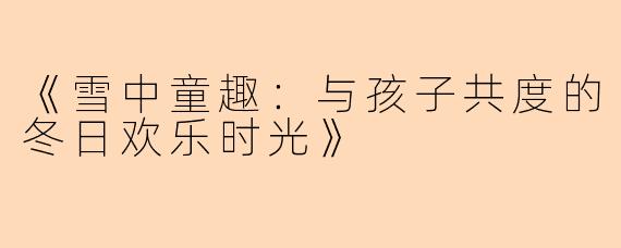《雪中童趣：与孩子共度的冬日欢乐时光》