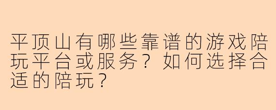 平顶山有哪些靠谱的游戏陪玩平台或服务？如何选择合适的陪玩？