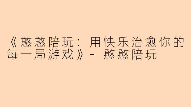 《憨憨陪玩：用快乐治愈你的每一局游戏》-憨憨陪玩