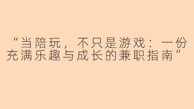 “当陪玩，不只是游戏：一份充满乐趣与成长的兼职指南”
