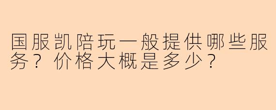 国服凯陪玩一般提供哪些服务？价格大概是多少？
