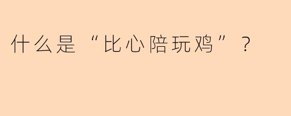 什么是“比心陪玩鸡”？