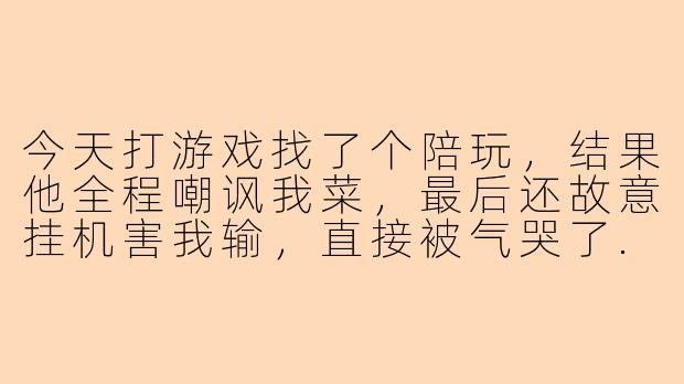 今天打游戏找了个陪玩，结果他全程嘲讽我菜，最后还故意挂机害我输，直接被气哭了...现在好难受，该怎么调整心态？