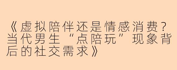 《虚拟陪伴还是情感消费？当代男生“点陪玩”现象背后的社交需求》