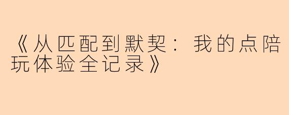 《从匹配到默契：我的点陪玩体验全记录》