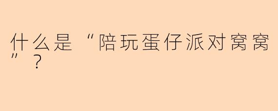什么是“陪玩蛋仔派对窝窝”？