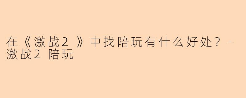 在《激战2》中找陪玩有什么好处？-激战2陪玩