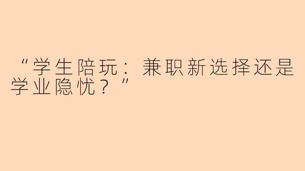 “学生陪玩：兼职新选择还是学业隐忧？”