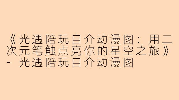 《光遇陪玩自介动漫图：用二次元笔触点亮你的星空之旅》-光遇陪玩自介动漫图