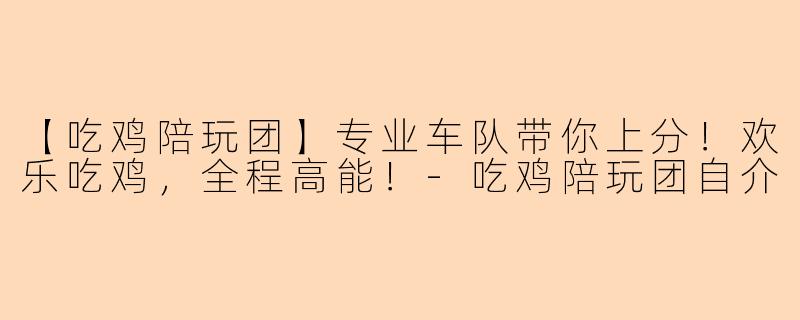 【吃鸡陪玩团】专业车队带你上分!欢乐吃鸡,全程高能!