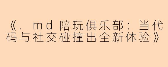 《.md陪玩俱乐部：当代码与社交碰撞出全新体验》