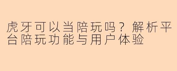虎牙可以当陪玩吗？解析平台陪玩功能与用户体验