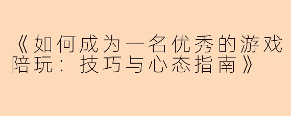 《如何成为一名优秀的游戏陪玩：技巧与心态指南》