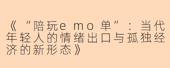《“陪玩emo单”：当代年轻人的情绪出口与孤独经济的新形态》