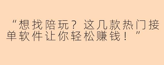 “想找陪玩？这几款热门接单软件让你轻松赚钱！”