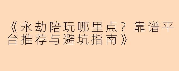 《永劫陪玩哪里点？靠谱平台推荐与避坑指南》