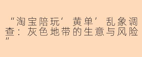 “淘宝陪玩‘黄单’乱象调查：灰色地带的生意与风险”
