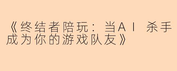 《终结者陪玩：当AI杀手成为你的游戏队友》