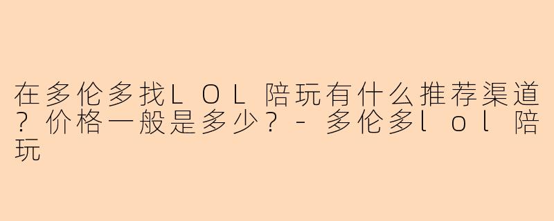 在多伦多找LOL陪玩有什么推荐渠道？价格一般是多少？-多伦多lol陪玩