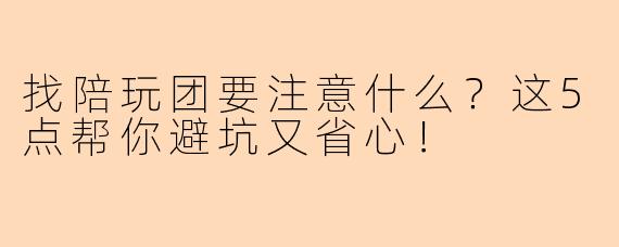 找陪玩团要注意什么？这5点帮你避坑又省心！