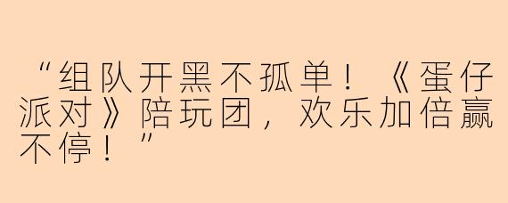 “组队开黑不孤单！《蛋仔派对》陪玩团，欢乐加倍赢不停！”