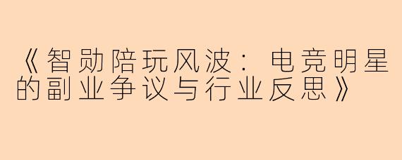 《智勋陪玩风波：电竞明星的副业争议与行业反思》