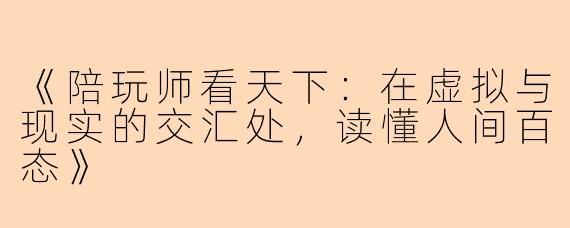 《陪玩师看天下：在虚拟与现实的交汇处，读懂人间百态》