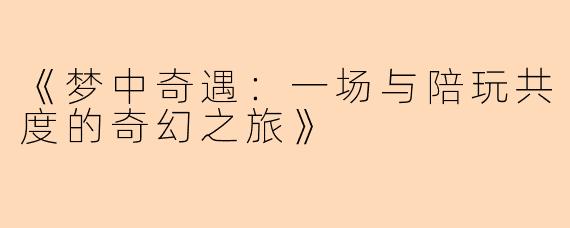 《梦中奇遇：一场与陪玩共度的奇幻之旅》