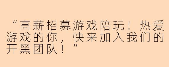 “高薪招募游戏陪玩！热爱游戏的你，快来加入我们的开黑团队！”