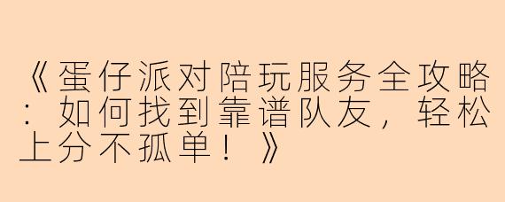 《蛋仔派对陪玩服务全攻略：如何找到靠谱队友，轻松上分不孤单！》