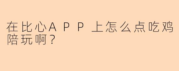 在比心APP上怎么点吃鸡陪玩啊？