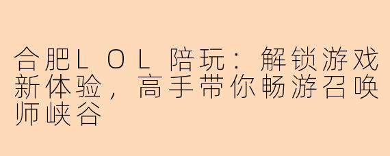 合肥LOL陪玩：解锁游戏新体验，高手带你畅游召唤师峡谷