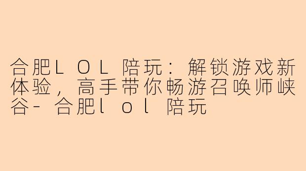 合肥LOL陪玩:解锁游戏新体验,高手带你畅游召唤师峡谷