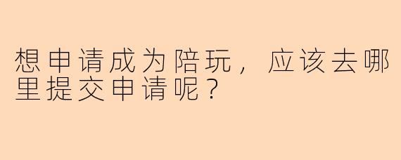 想申请成为陪玩，应该去哪里提交申请呢？