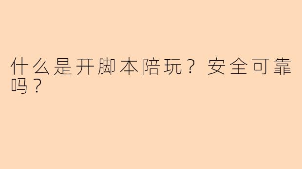什么是开脚本陪玩？安全可靠吗？