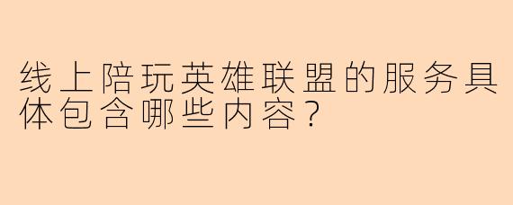 线上陪玩英雄联盟的服务具体包含哪些内容？