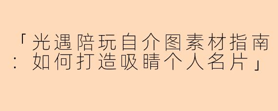 「光遇陪玩自介图素材指南：如何打造吸睛个人名片」