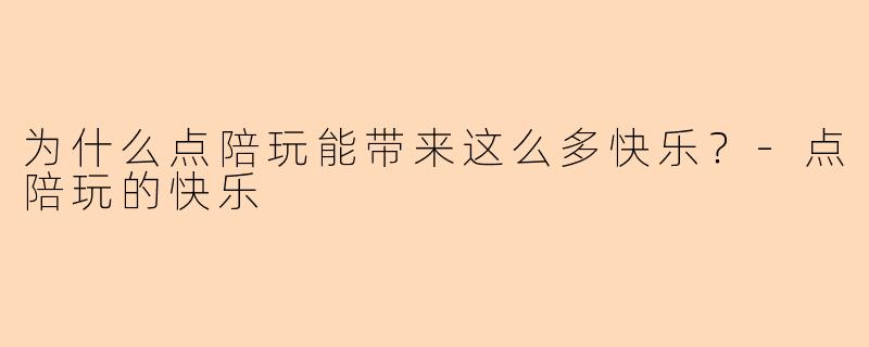 为什么点陪玩能带来这么多快乐？-点陪玩的快乐