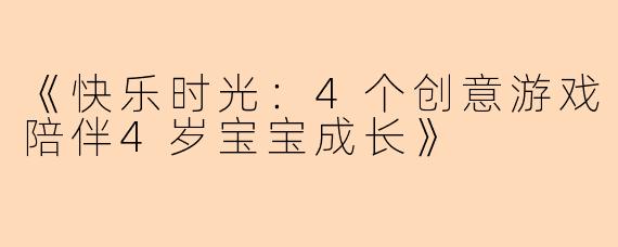 《快乐时光：4个创意游戏陪伴4岁宝宝成长》