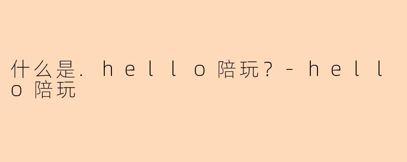 什么是.hello陪玩？-hello陪玩