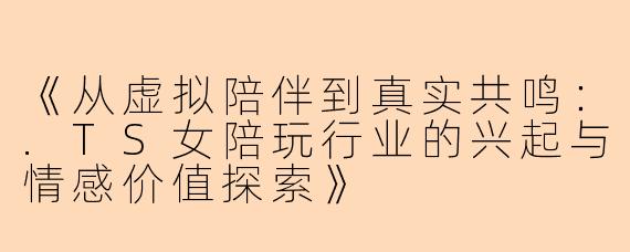 《从虚拟陪伴到真实共鸣：.TS女陪玩行业的兴起与情感价值探索》