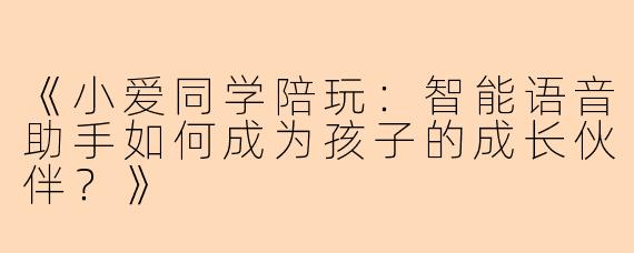 《小爱同学陪玩：智能语音助手如何成为孩子的成长伙伴？》