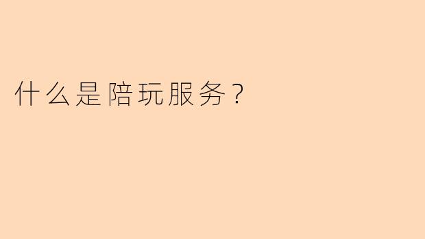 什么是陪玩服务？