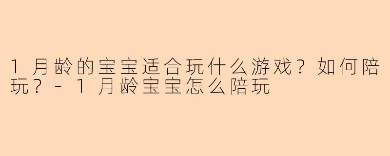 1月龄的宝宝适合玩什么游戏？如何陪玩？