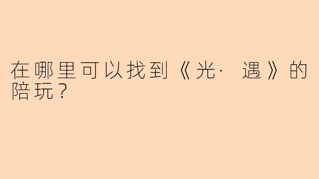 在哪里可以找到《光·遇》的陪玩？