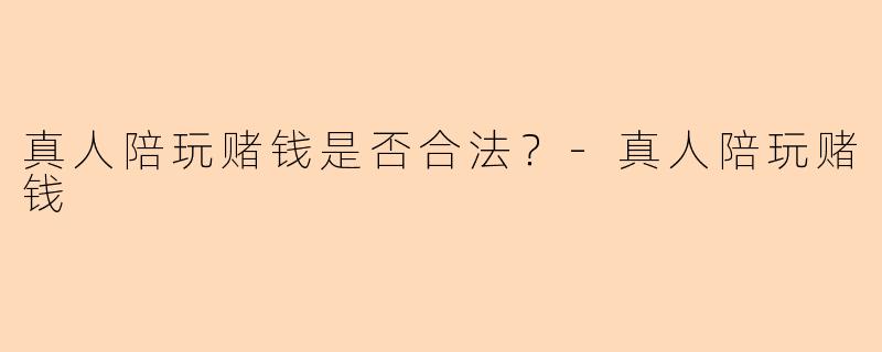 真人陪玩赌钱是否合法?