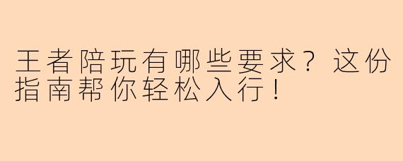 王者陪玩有哪些要求？这份指南帮你轻松入行！