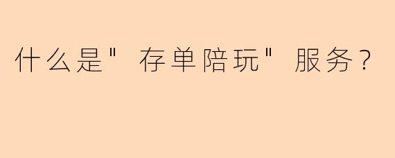 什么是"存单陪玩"服务?